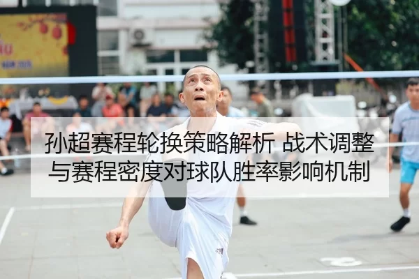 孙超赛程轮换策略解析 战术调整与赛程密度对球队胜率影响机制