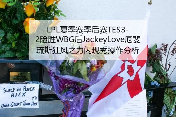 LPL夏季赛季后赛TES3-2险胜WBG后JackeyLove厄斐琉斯狂风之力闪现秀操作分析